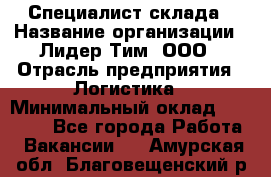 Специалист склада › Название организации ­ Лидер Тим, ООО › Отрасль предприятия ­ Логистика › Минимальный оклад ­ 35 000 - Все города Работа » Вакансии   . Амурская обл.,Благовещенский р-н